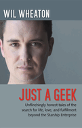 Just a Geek: Unflinchingly Honest Tales of the Search for Life, Love, and Fulfillment Beyond the Starship Enterprise