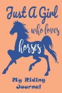 "Just a Girl Who Loves Horses" My Riding Journal: Get the Most out of Your Riding: Record your lesson, devise a practice plan, horse care plan, set riding goals and lots more