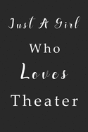 Just A Girl Who Loves Theater Notebook: Theater Lined Journal for Women, Men and Kids. Great Gift Idea for all Theater Lover Boys and Girls.