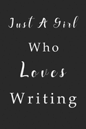 Just A Girl Who Loves Writing Notebook: Writing Lined Journal for Women, Men and Kids. Great Gift Idea for all Writing Lover Boys and Girls.