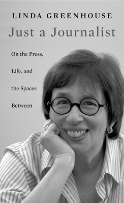 Just a Journalist: On the Press, Life, and the Spaces Between - Greenhouse, Linda