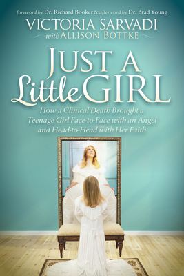 Just a Little Girl: How a Clinical Death Brought a Teenage Girl Face-To-Face with an Angel and Head-To-Toe with Her Faith - Sarvadi, Victoria, and Bottke, Allison