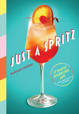 Just a Spritz: 57 Simple Sparkling Sips with Low to No Alcohol - Centoni, Danielle