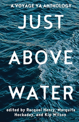 Just Above Water: A YA Anthology - Henry, Racquel (Editor), and Hockaday, Marquita (Editor), and Wilson, Kip (Editor)