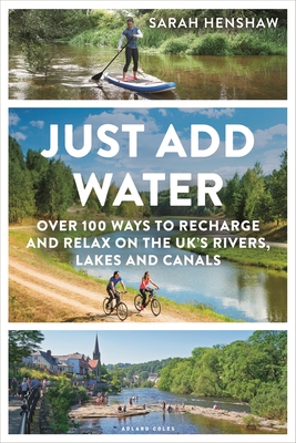 Just Add Water: Over 100 ways to recharge and relax on the UK's rivers, lakes and canals - Henshaw, Sarah