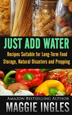 Just Add Water: Recipes Suitable for Long-Term Food Storage, Natural Disasters and Prepping - Ingles, Maggie
