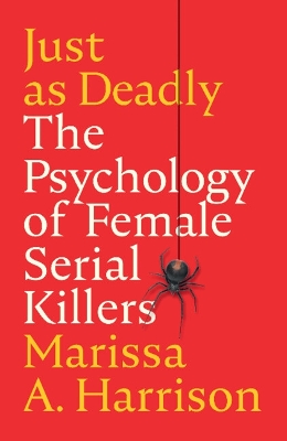 Just as Deadly: The Psychology of Female Serial Killers - Harrison, Marissa A.