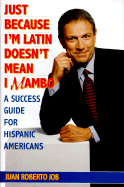 Just Because I'm Latin Doesn't Mean I Mambo: A Success Guide for Hispanic Americans