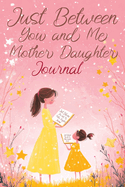 Just Between You and Me: A Mother Daughter Journal with Creative Writing Prompts to Share, Encouraging Conversations, Reflections and a Deeper Relationship