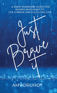 Just Brave it: A Some-nonsense Guide for Women who want to live a Brave and Fulfilling Life.