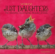 Just Daughters: The Adorable, Incorrigible, Wonder of Girls