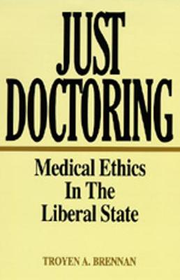 Just Doctoring: Medical Ethics in the Liberal State - Brennan, Troyen A