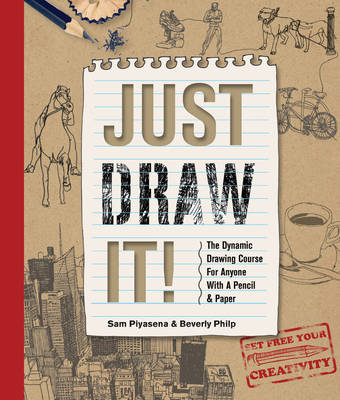 Just Draw It!: The Dynamic Drawing Course for Anyone with a Pencil & Paper - Piyasena, Sam, and Philp, Beverly