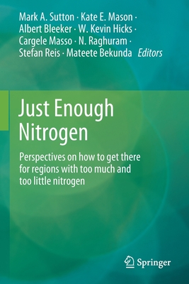 Just Enough Nitrogen: Perspectives on how to get there for regions with too much and too little nitrogen - Sutton, Mark A. (Editor), and Mason, Kate E. (Editor), and Bleeker, Albert (Editor)