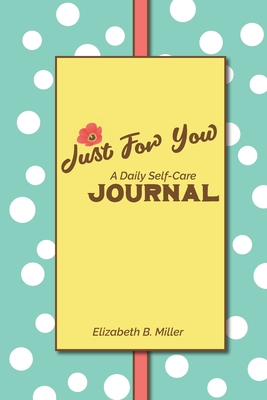 Just For You: a Daily Self-Care Journal - Miller, Elizabeth B