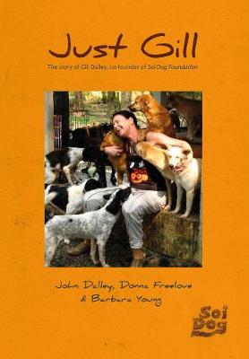 Just Gill: The Story of Gill Dalley, co-founder of Soi Dog Foundation - Dalley, John, and Freelove, Donna, and Young, Barbara (Editor)