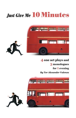 Just Give Me 10 Minutes: 4 One Act Plays And 3 Monologues For 1 Evening - Valenza, Tor Alexander