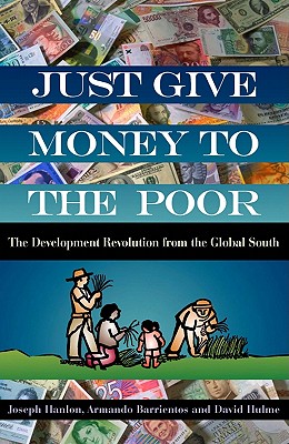 Just Give Money to the Poor: The Development Revolution from the Global South - Hulme, David, and Hanlon, Joseph, and Barrientos, Armando