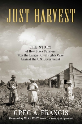 Just Harvest: The Story of How Black Farmers Won the Largest Civil Rights Case Against the U.S. Government - Francis, Greg, and Espy, Mike (Foreword by)