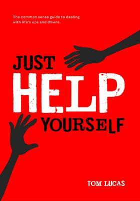 Just Help Yourself: The Common Sense Guide to Dealing with Life's Ups and Downs - Lucas, Tom