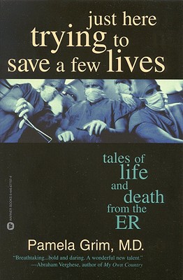Just Here Trying to Save a Few Lives: Tales of Life and Death from the ER - Grim, Pamela, M.D.