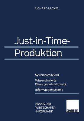 Just-In-Time-Produktion: Systemarchitektur -- Wissensbasierte Planungsunterstutzung -- Informationssysteme - Lackes, Richard, and Rau, Karl-Heinz (Editor), and Stickel, Eberhard (Editor)