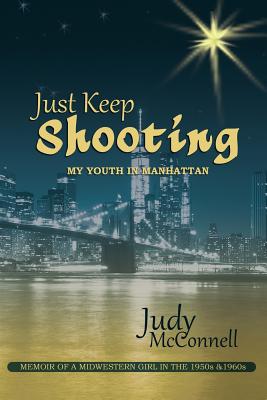 Just Keep Shooting: My Youth in Manhattan: Memoir of a Midwestern Girl in the 1950s and 1960s - McConnell, Judy