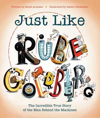 Just Like Rube Goldberg: The Incredible True Story of the Man Behind the Machines - Aronson, Sarah