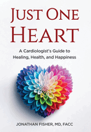 Just One Heart: A Cardiologist's Guide to Healing, Health, and Happiness