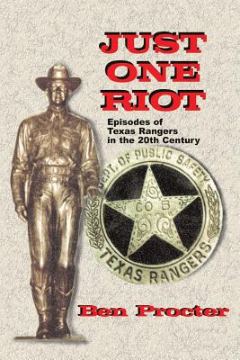 Just One Riot: Episodes of Texas Rangers in the 20th Century - Proctor, Ben, and Procter, Ben