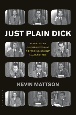 Just Plain Dick: Richard Nixon's Checkers Speech and the "Rocking, Socking" Election of 1952 - Mattson, Kevin