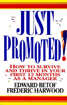 Just Promoted!: How to Survive and Thrive in Your First 12 Months as a Manager - Betof, Edward, and Harwood, Frederic, and Betof Edward