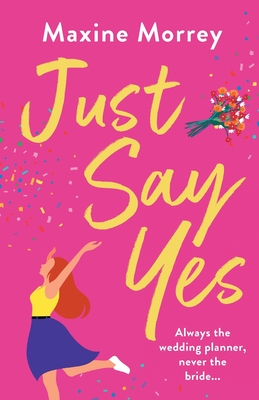 Just Say Yes: The uplifting romantic comedy from Maxine Morrey - Morrey, Maxine