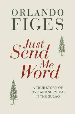 Just Send Me Word: A True Story of Love and Survival in the Gulag - Figes, Orlando