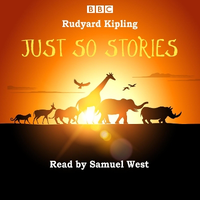 Just So Stories: Samuel West reads a selection of Just So Stories - Kipling, Rudyard, and West, Samuel (Read by)