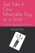 Just Take it One Miserable Day at a Time!: A Compendium of Joyful Gloom and Gloomy Joy to Restore the Soul