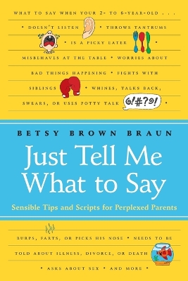Just Tell Me What to Say: Sensible Tips and Scripts for Perplexed Parents - Braun, Betsy Brown