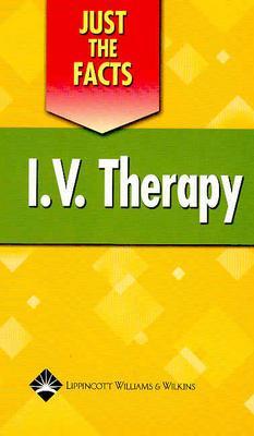 Just the Facts: IV Therapy - Lippincott, and Lippincott Williams & Wilkins, and Springhouse (Prepared for publication by)