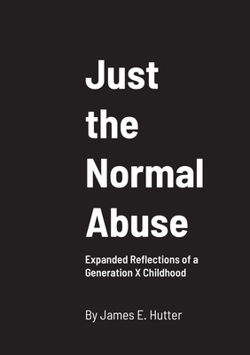 Just the Normal Abuse: Expanded Reflections of a Generation X Childhood - Hutter, James, and Vogel, Pete (Editor), and Danilovic, Tea (Editor)