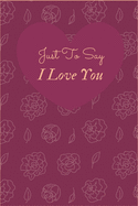 Just to Say I Love You: LOVERS NOTEBOOK, JOURNAL, DIARY (120 pages)