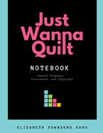 Just Wanna Quilt Notebook: Record Progress, Provenance, and Copyright