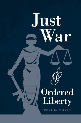 Just War and Ordered Liberty - Miller, Paul D