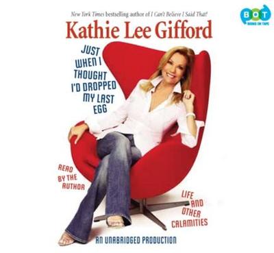Just When I Thought I'd Dropped My Last Egg: Life and Other Calamities - Gifford, Kathie Lee (Read by)