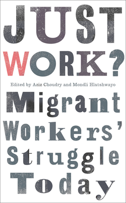 Just Work?: Migrant Workers' Struggle Today - Choudry, Aziz (Editor), and Hlatshwayo, Mondli (Editor)