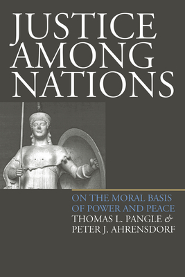 Justice Among Nations: On the Moral Basis of Power and Peace - Pangle, Thomas L, Professor, and Ahrensdorf, Peter J