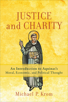 Justice and Charity: An Introduction to Aquinas's Moral, Economic, and Political Thought - Krom, Michael P