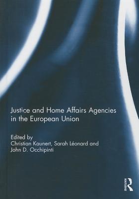 Justice and Home Affairs Agencies in the European Union - Kaunert, Christian (Editor), and Leonard, Sarah (Editor), and Occhipinti, John (Editor)