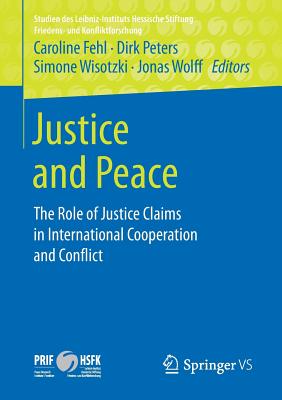 Justice and Peace: The Role of Justice Claims in International Cooperation and Conflict - Fehl, Caroline (Editor), and Peters, Dirk (Editor), and Wisotzki, Simone (Editor)