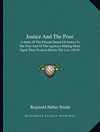 Justice and the Poor: A Study of the Present Denial of Justice to the Poor and of the Agencies Making More Equal Their Position Before the Law (1919)