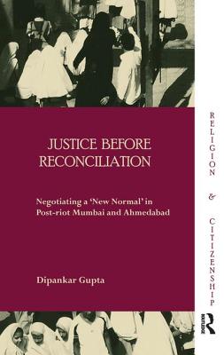 Justice before Reconciliation: Negotiating a 'New Normal' in Post-riot Mumbai and Ahmedabad - Gupta, Dipankar